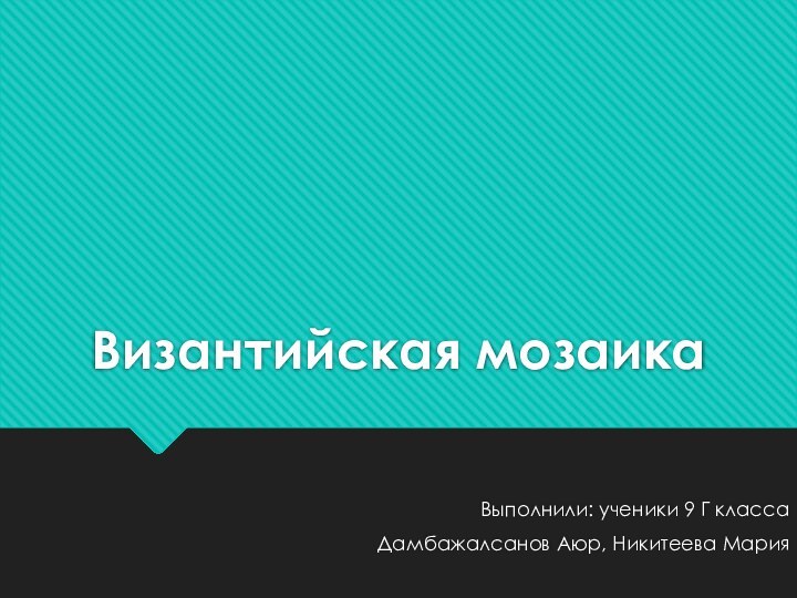 Византийская мозаикаВыполнили: ученики 9 Г класса Дамбажалсанов Аюр, Никитеева Мария