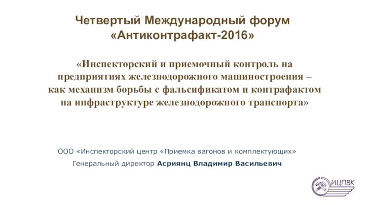 ООО «Инспекторский центр «Приемка вагонов и комплектующих»Генеральный директор Асриянц Владимир ВасильевичЧетвертый Международный