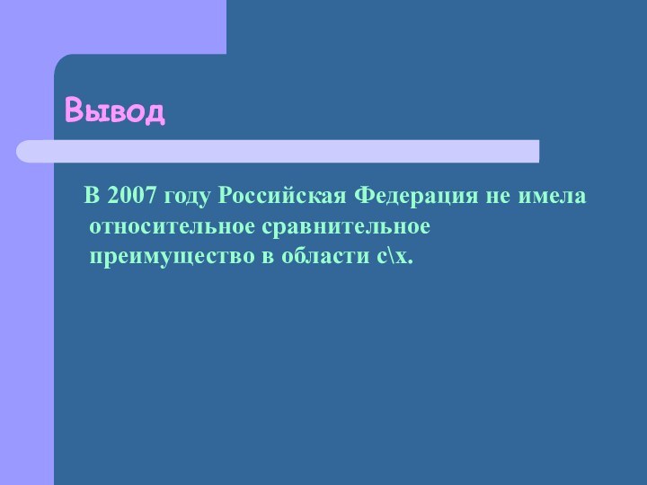 Вывод  В 2007 году Российская Федерация не имела относительное сравнительное преимущество в области с\х.