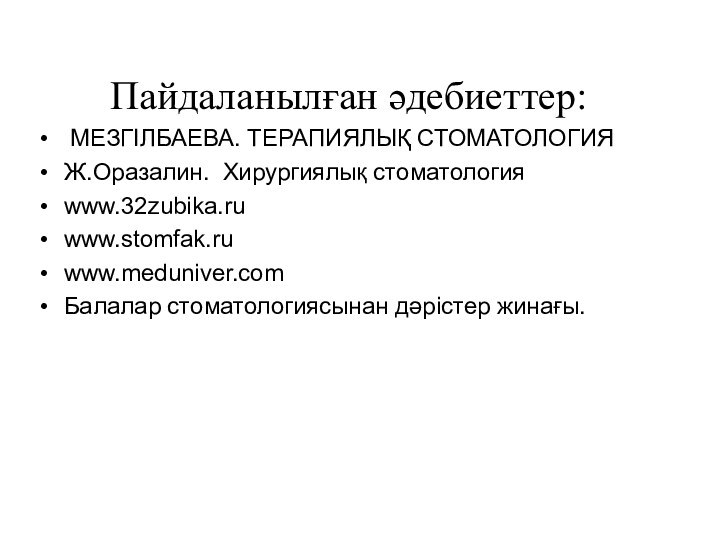 Пайдаланылған әдебиеттер: МЕЗГІЛБАЕВА. ТЕРАПИЯЛЫҚ СТОМАТОЛОГИЯЖ.Оразалин. Хирургиялық