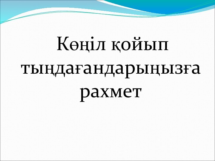 Көңіл қойып тыңдағандарыңызға рахмет