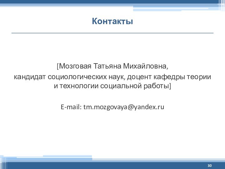 Контакты[Мозговая Татьяна Михайловна, кандидат социологических наук, доцент кафедры теории и технологии социальной работы]E-mail: tm.mozgovaya@yandex.ru