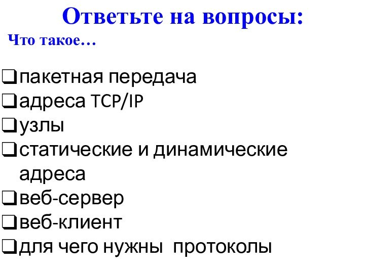 Ответьте на вопросы:Что такое…пакетная передачаадреса TCP/IP узлыстатические и динамические адресавеб-сервервеб-клиентдля чего нужны протоколы