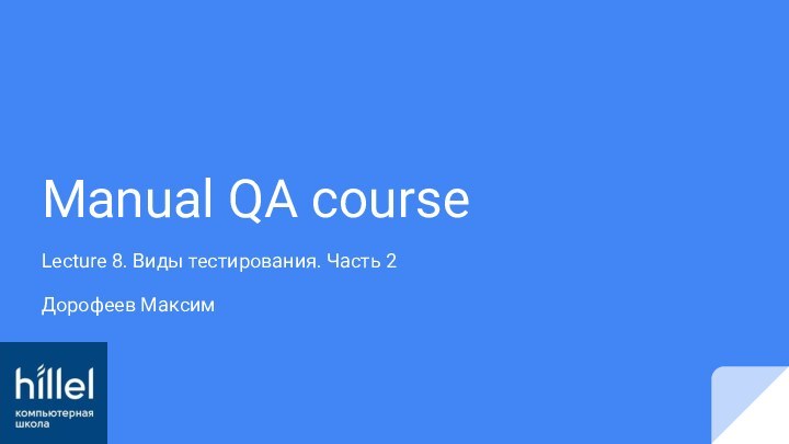 Manual QA courseLecture 8. Виды тестирования. Часть 2 Дорофеев Максим