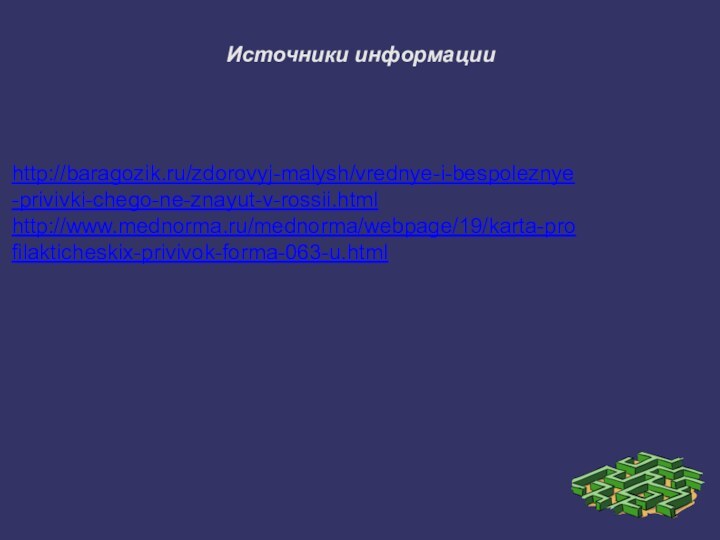 Источники информацииhttp://baragozik.ru/zdorovyj-malysh/vrednye-i-bespoleznye-privivki-chego-ne-znayut-v-rossii.htmlhttp://www.mednorma.ru/mednorma/webpage/19/karta-profilakticheskix-privivok-forma-063-u.html