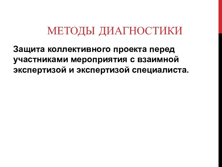 МЕТОДЫ ДИАГНОСТИКИ Защита коллективного проекта перед участниками мероприятия с взаимной экспертизой и экспертизой специалиста.