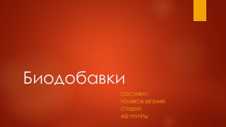 Биодобавки СОСТАВИЛ:ПОЛЯКОВ ЕВГЕНИЙ СТУДЕНТ: 432 ГРУППЫ