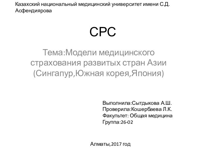 СРСТема:Модели медицинского страхования развитых стран Азии(Сингапур,Южная корея,Япония)Выполнила:Сытдыкова А.Ш.Проверила:Кошербаева Л.К.Факультет: Общая медицинаГруппа:26-02Алматы,2017 годКазахский