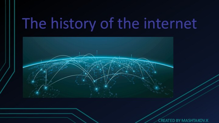 The history of the internetCREATED BY MASHTAKOV.K