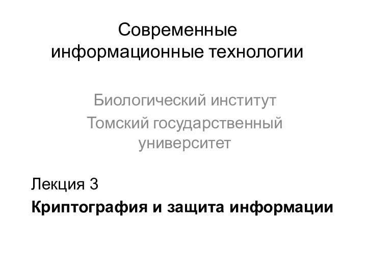 Современные информационные технологииБиологический институтТомский государственный университетЛекция 3Криптография и защита информации