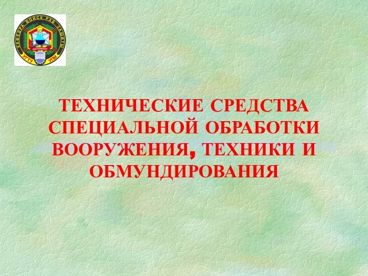 ТЕХНИЧЕСКИЕ СРЕДСТВА СПЕЦИАЛЬНОЙ ОБРАБОТКИ ВООРУЖЕНИЯ, ТЕХНИКИ И ОБМУНДИРОВАНИЯ