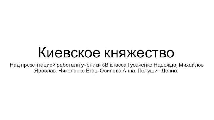 Киевское княжествоНад презентацией работали ученики 6В класса Гусаченко Надежда, Михайлов Ярослав, Николенко