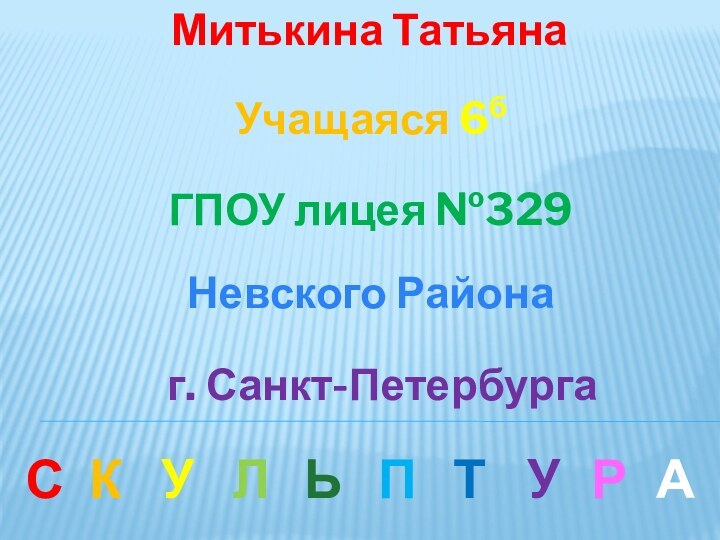 Митькина ТатьянаУчащаяся 6б ГПОУ лицея №329Невского Районаг. Санкт-ПетербургаУКУЛЬПТСРА