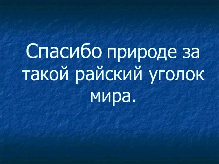 Спасибо природе за такой райский уголок мира.