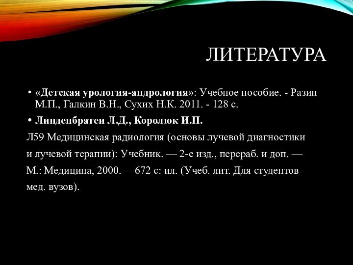 ЛИТЕРАТУРА«Детская урология-андрология»: Учебное пособие. - Разин М.П., Галкин В.Н., Сухих Н.К. 2011.