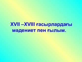 ХVII –ХVIII ғасырлардағы мәдениет пен ғылым