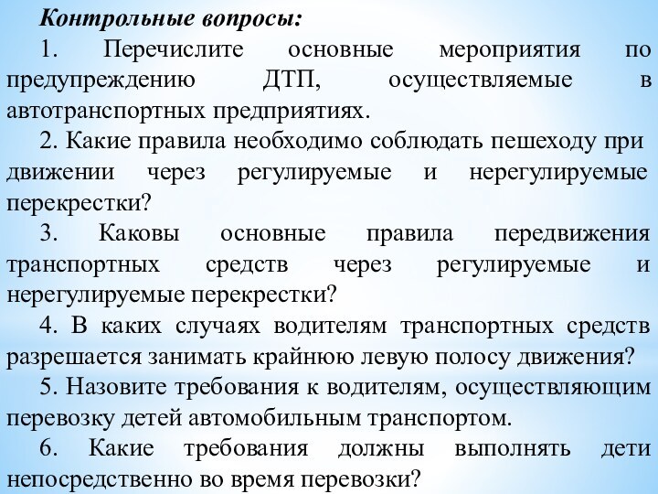 Контрольные вопросы:1. Перечислите основные мероприятия по предупреждению ДТП, осуществляемые в автотранспортных предприятиях.2.