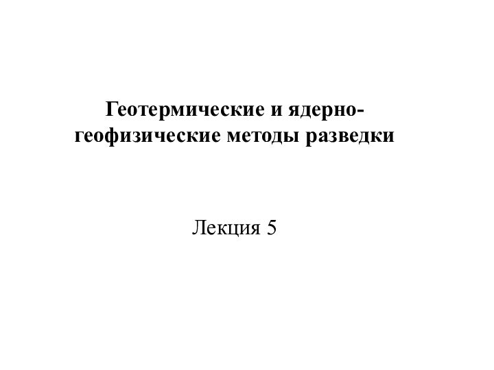 Геотермические и ядерно-геофизические методы разведкиЛекция 5