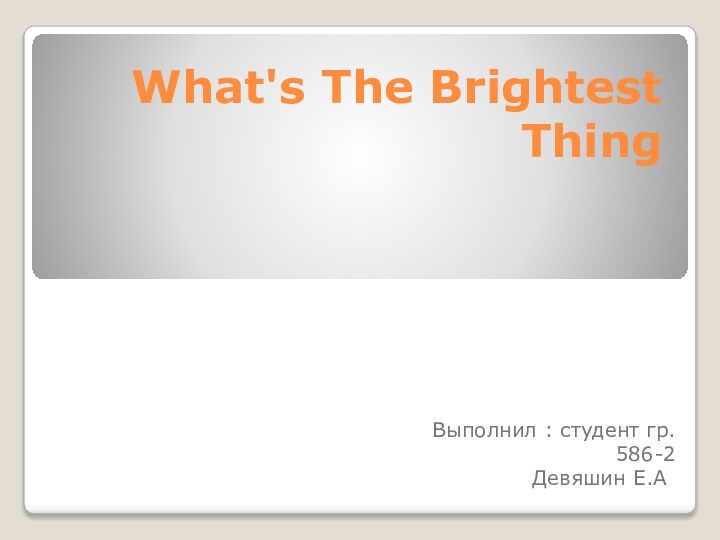 What's The Brightest ThingВыполнил : студент гр. 586-2