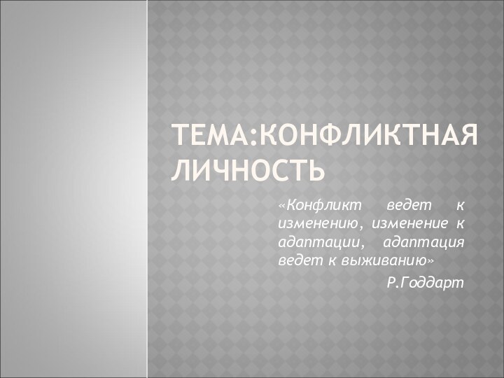 ТЕМА:КОНФЛИКТНАЯ ЛИЧНОСТЬ«Конфликт ведет к изменению, изменение к адаптации, адаптация ведет к выживанию» Р.Годдарт