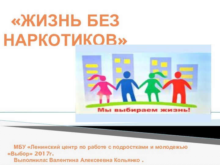 «ЖИЗНЬ БЕЗ НАРКОТИКОВ»  МБУ «Ленинский центр по работе с подростками и