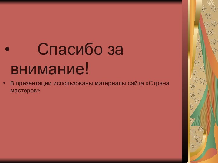 Спасибо за    внимание!В презентации использованы материалы сайта «Страна мастеров»