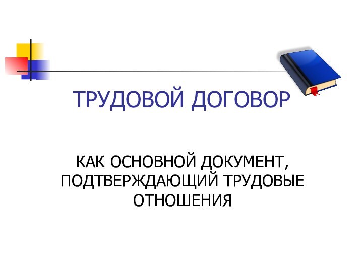 ТРУДОВОЙ ДОГОВОРКАК ОСНОВНОЙ ДОКУМЕНТ, ПОДТВЕРЖДАЮЩИЙ ТРУДОВЫЕ ОТНОШЕНИЯ