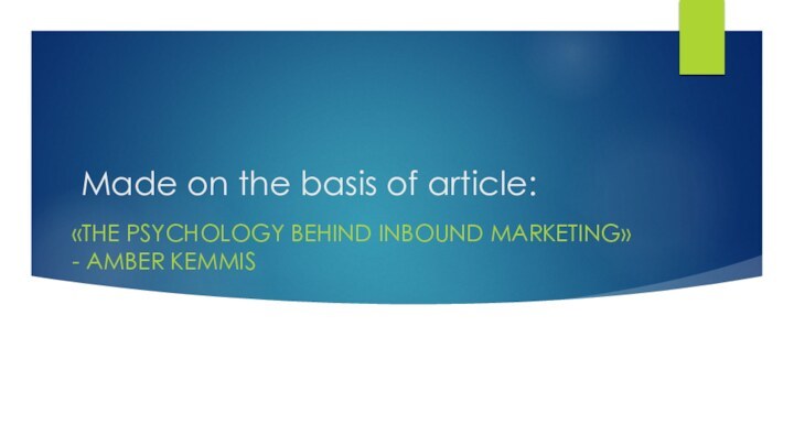 Made on the basis of article:  «THE PSYCHOLOGY BEHIND INBOUND MARKETING» - AMBER KEMMIS