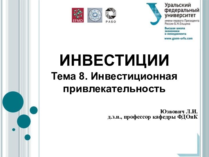 ИНВЕСТИЦИИ Тема 8. Инвестиционная привлекательностьЮзвович Л.И.д.э.н., профессор кафедры ФДОиК