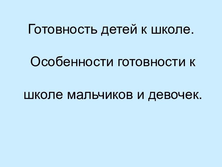 Готовность детей к школе.   Особенности готовности к   школе мальчиков и девочек.