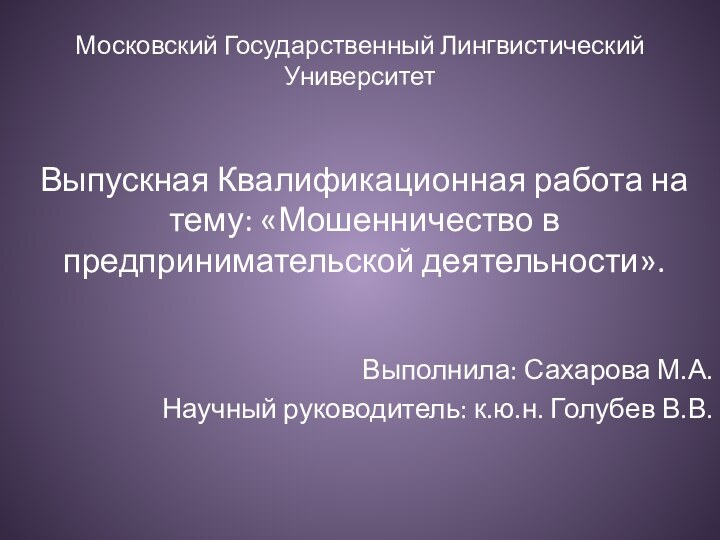 Выпускная Квалификационная работа на тему: «Мошенничество в предпринимательской деятельности». Выполнила: Сахарова М.А.Научный