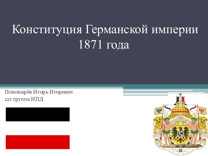 Конституция Германской империи 1871 годаПономарёв Игорь Игоревич121 группа ИПД