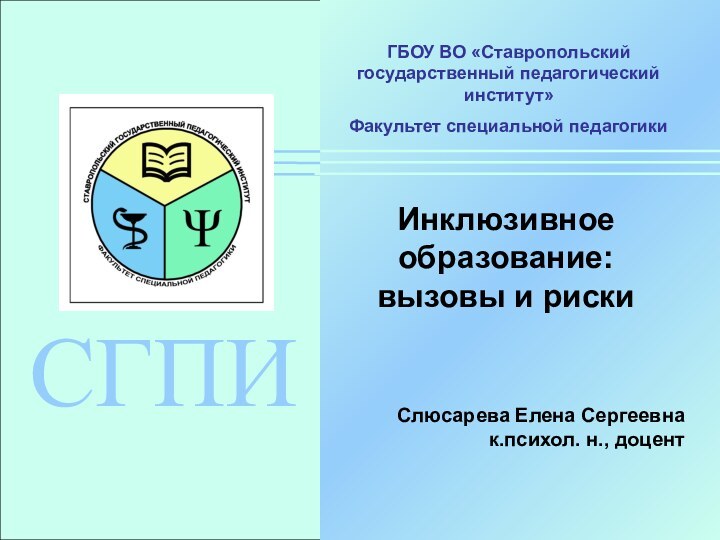 СГПИГБОУ ВО «Ставропольский государственный педагогический институт»Факультет специальной педагогикиИнклюзивное образование:вызовы и риски Слюсарева