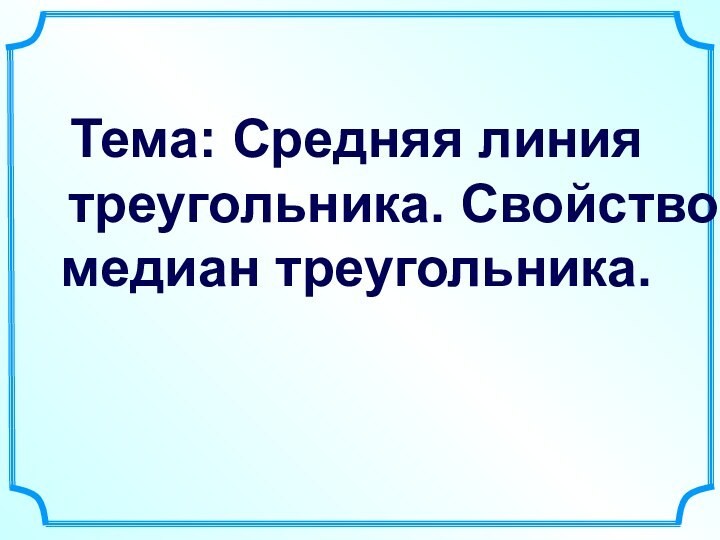 Тема: Средняя линия   треугольника. Свойство медиан треугольника.