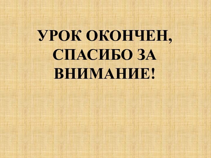 УРОК ОКОНЧЕН, СПАСИБО ЗА ВНИМАНИЕ!