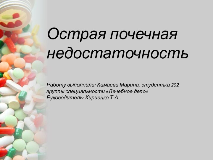 Острая почечная недостаточностьРаботу выполнила: Камаева Марина, студентка 202 группы специальности «Лечебное дело»Руководитель: Кириенко Т.А.