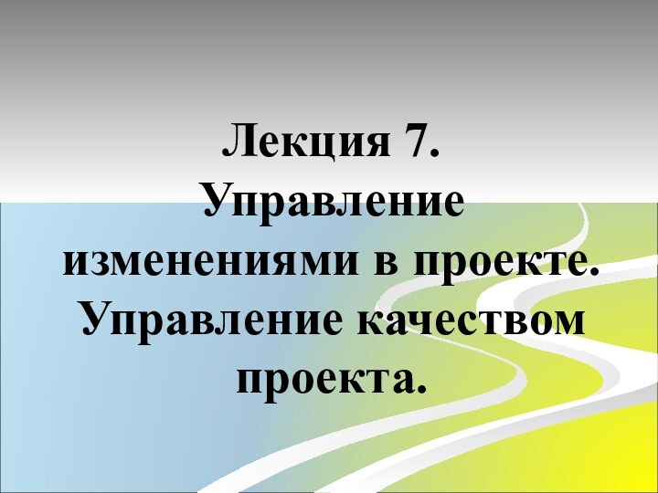 Лекция 7. Управление изменениями в проекте. Управление качеством проекта.