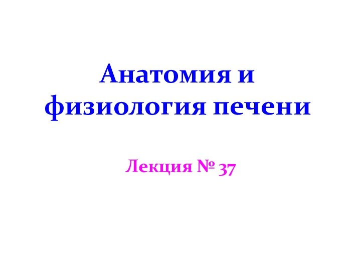 Анатомия и физиология печени Лекция № 37