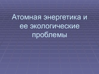 Атомная энергетика и ее экологические проблемы