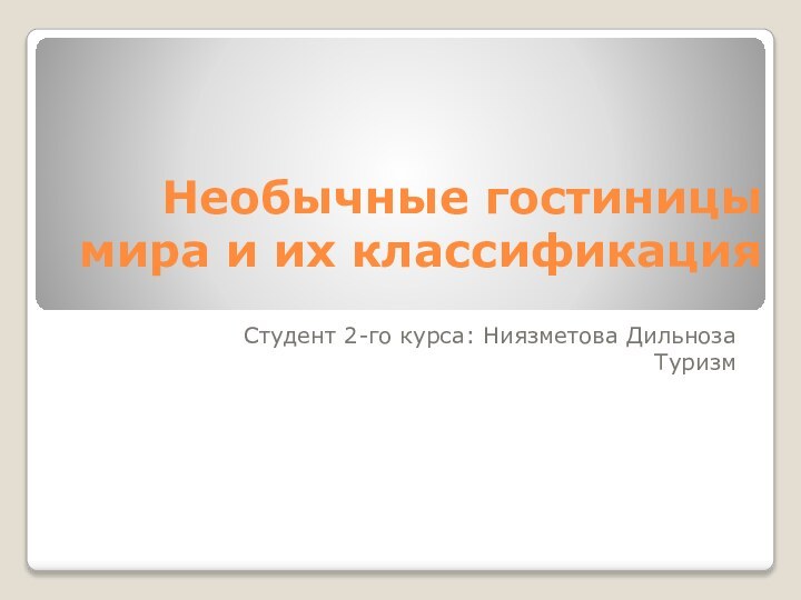 Необычные гостиницы мира и их классификацияСтудент 2-го курса: Ниязметова ДильнозаТуризм