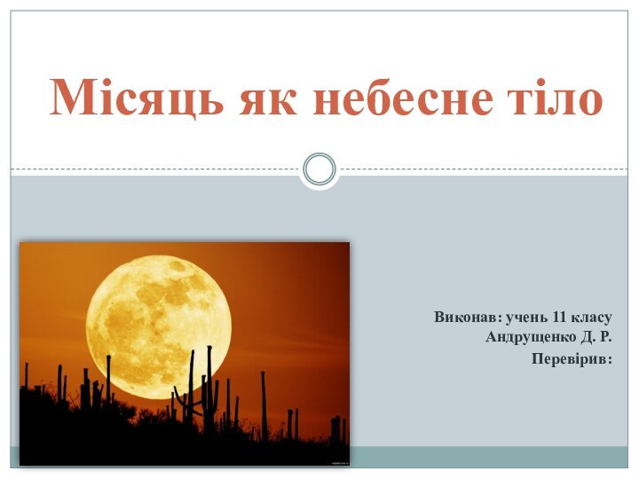 Виконав: учень 11 класу Андрущенко Д. Р.Перевірив: Місяць як небесне тіло