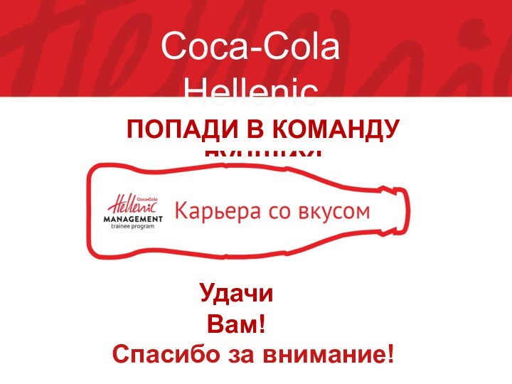 ПОПАДИ В КОМАНДУ ЛУЧШИХ! Coca-Cola HellenicСпасибо за внимание! Удачи Вам!