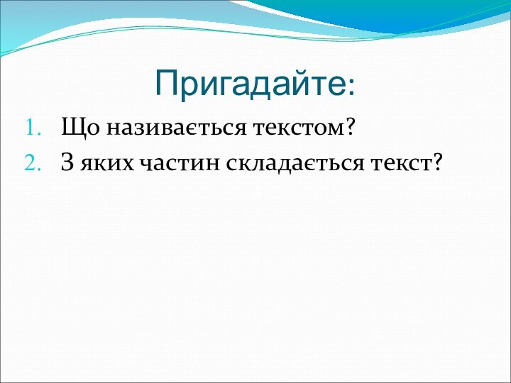 Пригадайте: Що називається текстом?З яких частин складається текст?