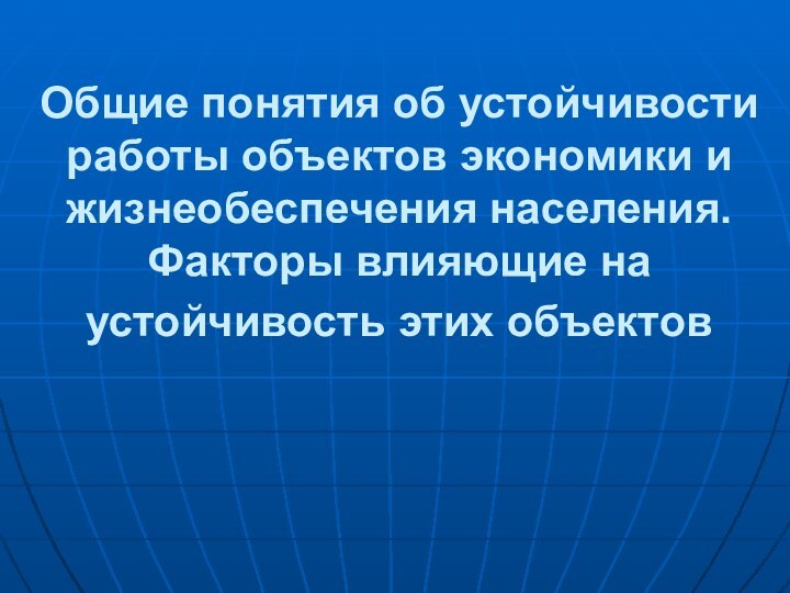 Общие понятия об устойчивости работы объектов экономики и жизнеобеспечения населения.  Факторы