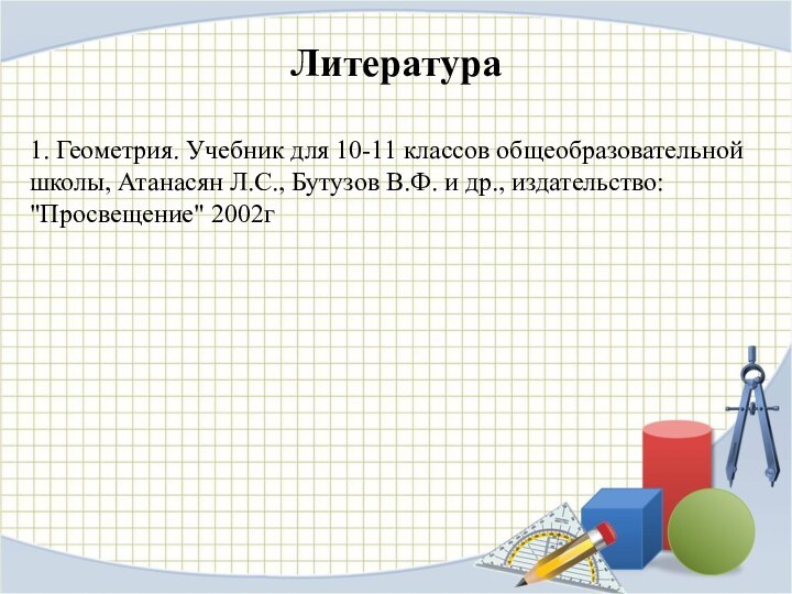 Литература1. Геометрия. Учебник для 10-11 классов общеобразовательной школы, Атанасян Л.С., Бутузов В.Ф.