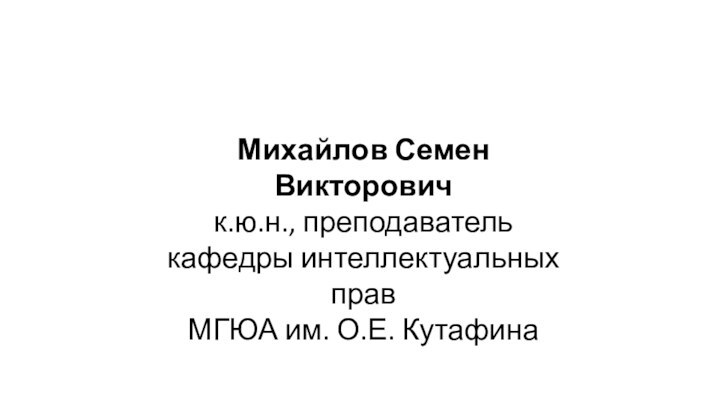 Михайлов Семен Викторовичк.ю.н., преподаватель кафедры интеллектуальных прав  МГЮА им. О.Е. Кутафина