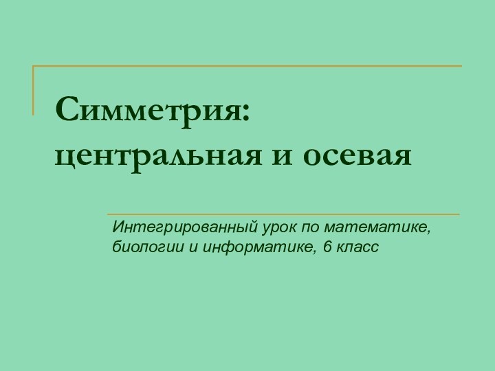 Симметрия: центральная и осеваяИнтегрированный урок по математике, биологии и информатике, 6 класс