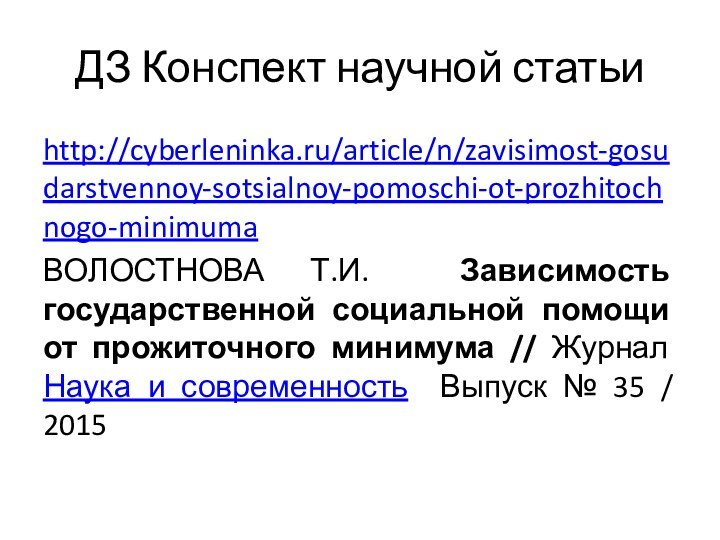 ДЗ Конспект научной статьиhttp://cyberleninka.ru/article/n/zavisimost-gosudarstvennoy-sotsialnoy-pomoschi-ot-prozhitochnogo-minimuma ВОЛОСТНОВА Т.И. Зависимость государственной социальной помощи от прожиточного