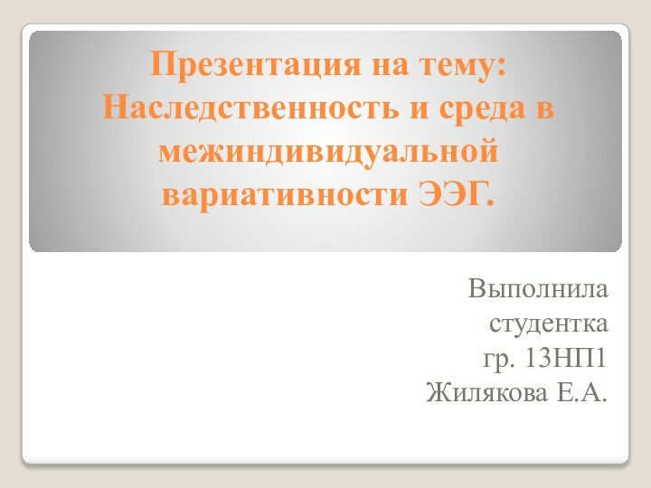 Презентация на тему:  Наследственность и среда в межиндивидуальной вариативности ЭЭГ. Выполнила