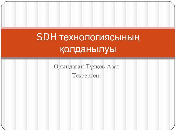 Орындаған:Түяқов АзатТексерген:SDH технологиясының қолданылуы